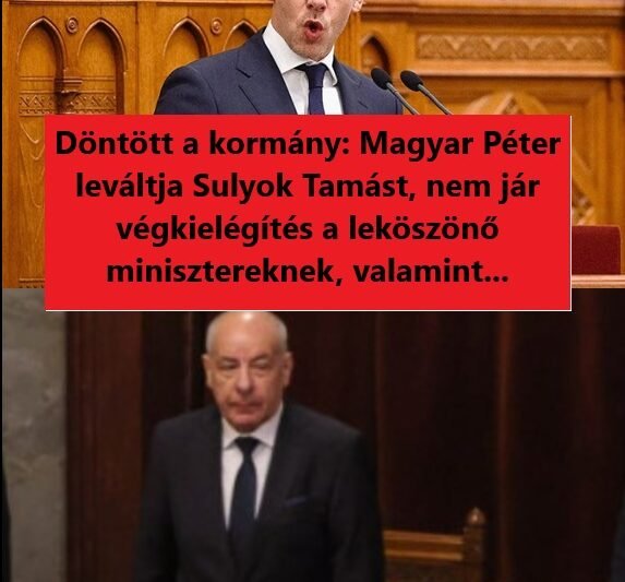 Döntött a kormány: Magyar Péter leváltja Sulyok Tamást, nem jár végkielégítés a leköszönő minisztereknek, valamint…